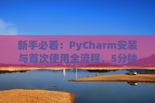 新手必看：PyCharm安装与首次使用全流程，5分钟快速上手